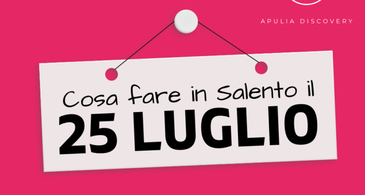 Cosa fare e cosa vedere in Salento il 25 Luglio 2024, Eventi, Sagre, Spettacoli e tutto quello che serve per rendere splendida la vostra vacanza in Salento!