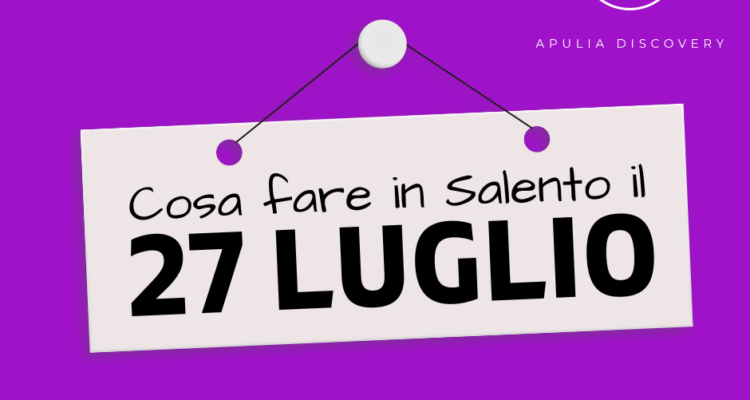 Cosa fare e cosa vedere in Salento il 27 Luglio 2024, Eventi, Sagre, Spettacoli e tutto quello che serve per rendere splendida la vostra vacanza in Salento!