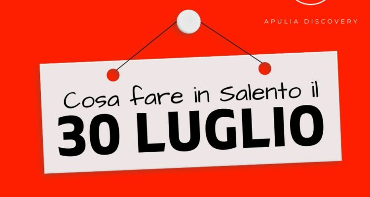 Cosa fare e cosa vedere in Salento il 30 Luglio 2024, Eventi, Sagre, Spettacoli e tutto quello che serve per rendere splendida la vostra vacanza in Salento!