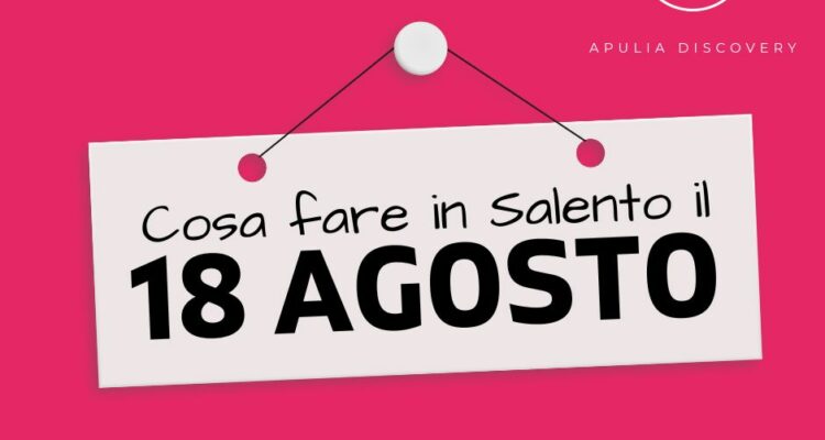 Cosa fare e cosa vedere in Salento il 18 Agosto 2024, Eventi, Sagre, Spettacoli e tutto quello che serve per rendere splendida la vostra vacanza in Salento!