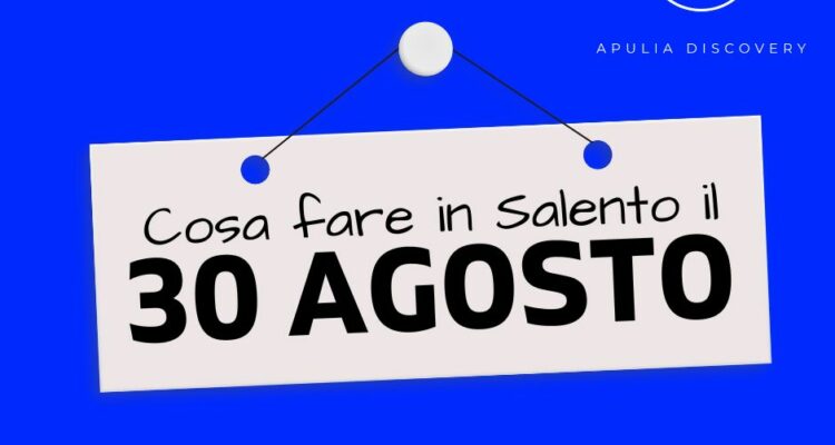 Cosa fare e cosa vedere in Salento il 30 Agosto 2024, Eventi, Sagre, Spettacoli e tutto quello che serve per rendere splendida la vostra vacanza in Salento!