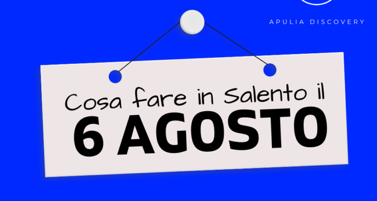 Cosa fare e cosa vedere in Salento il 6 Agosto 2024, Eventi, Sagre, Spettacoli e tutto quello che serve per rendere splendida la vostra vacanza in Salento!